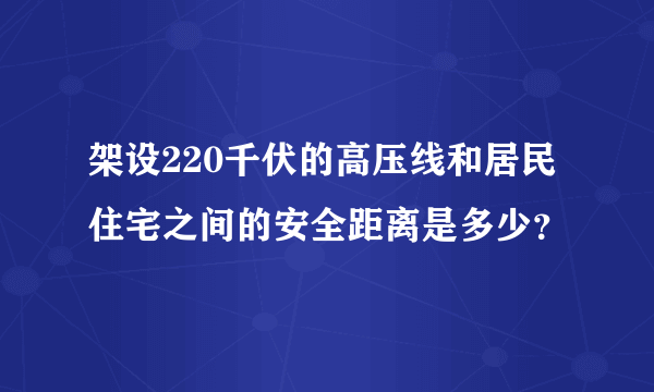 架设220千伏的高压线和居民住宅之间的安全距离是多少？