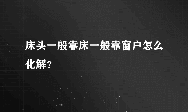 床头一般靠床一般靠窗户怎么化解？