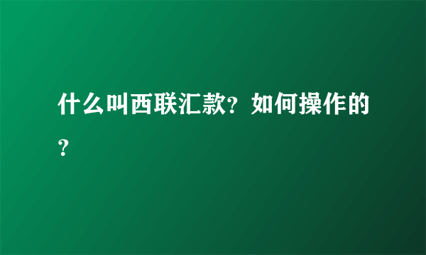 什么叫西联汇款？如何操作的？