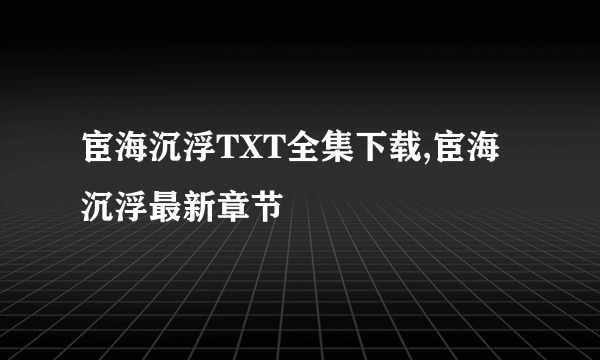 宦海沉浮TXT全集下载,宦海沉浮最新章节