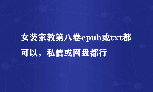 女装家教第八卷epub或txt都可以，私信或网盘都行