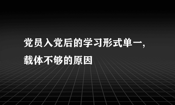 党员入党后的学习形式单一,载体不够的原因