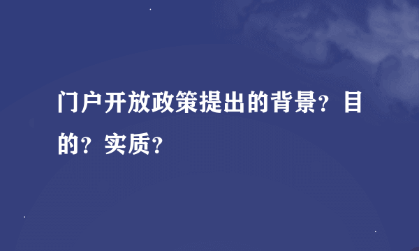 门户开放政策提出的背景？目的？实质？