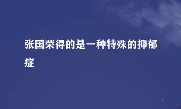 张国荣得的是一种特殊的抑郁症