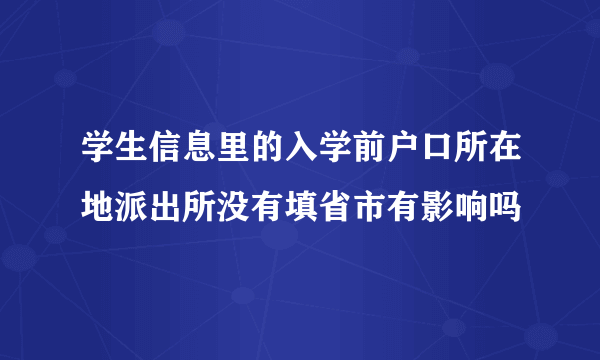 学生信息里的入学前户口所在地派出所没有填省市有影响吗