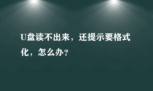 U盘读不出来，还提示要格式化，怎么办？