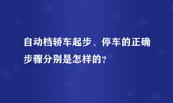 自动档轿车起步、停车的正确步骤分别是怎样的？