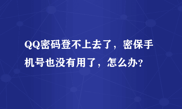 QQ密码登不上去了，密保手机号也没有用了，怎么办？