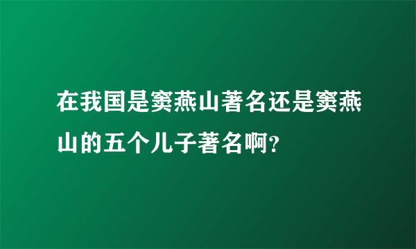 在我国是窦燕山著名还是窦燕山的五个儿子著名啊？