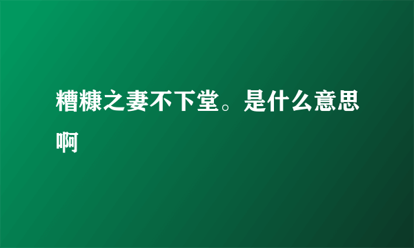 糟糠之妻不下堂。是什么意思啊