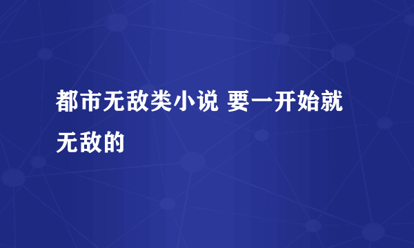 都市无敌类小说 要一开始就无敌的