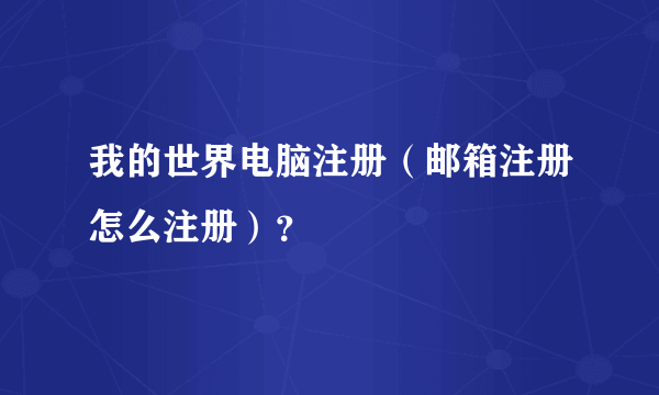 我的世界电脑注册（邮箱注册怎么注册）？