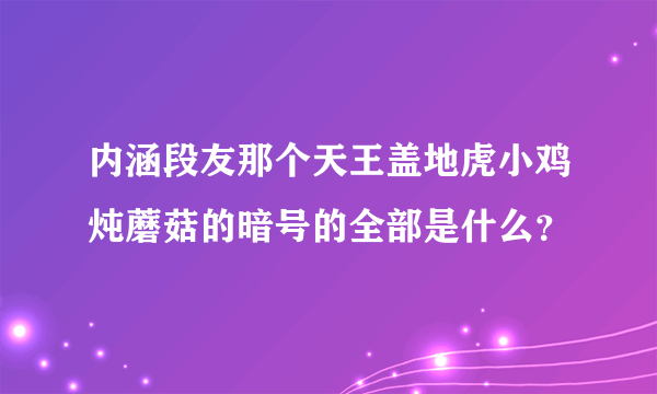 内涵段友那个天王盖地虎小鸡炖蘑菇的暗号的全部是什么？