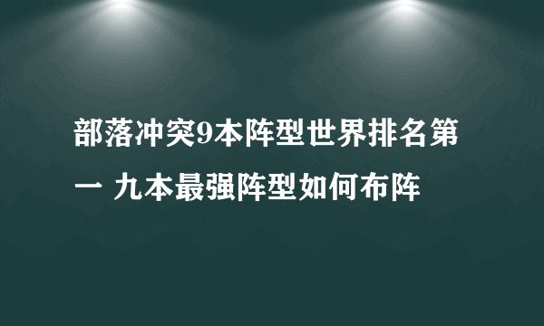 部落冲突9本阵型世界排名第一 九本最强阵型如何布阵