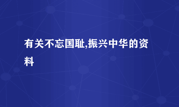 有关不忘国耻,振兴中华的资料