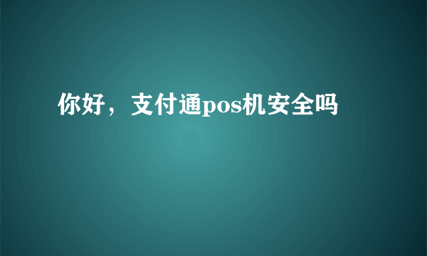 你好，支付通pos机安全吗