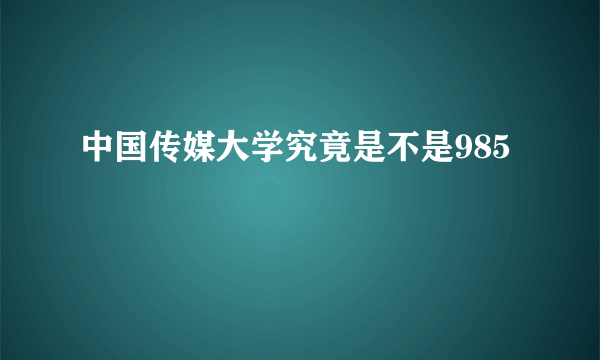 中国传媒大学究竟是不是985