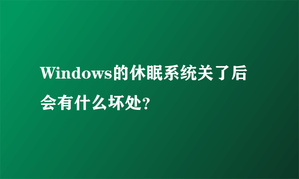 Windows的休眠系统关了后会有什么坏处？