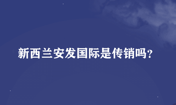 新西兰安发国际是传销吗？