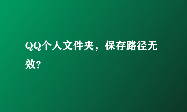 QQ个人文件夹，保存路径无效？