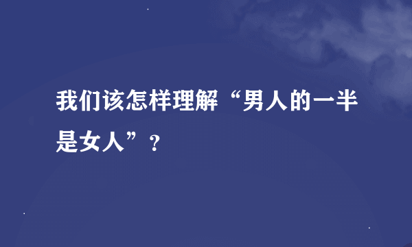 我们该怎样理解“男人的一半是女人”？