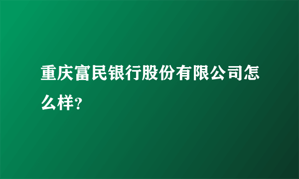 重庆富民银行股份有限公司怎么样？