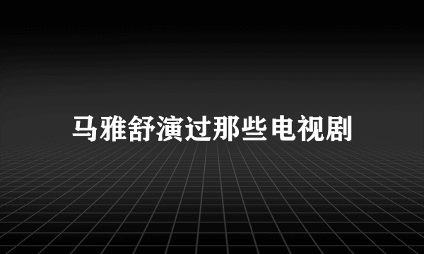 马雅舒演过那些电视剧