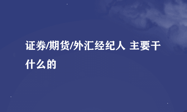 证券/期货/外汇经纪人 主要干什么的