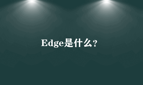 Edge是什么？