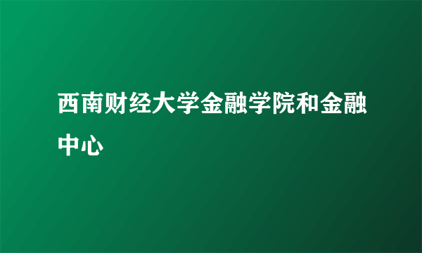 西南财经大学金融学院和金融中心