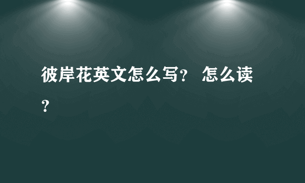 彼岸花英文怎么写？ 怎么读？