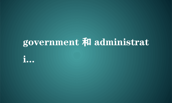 government 和 administration 在指