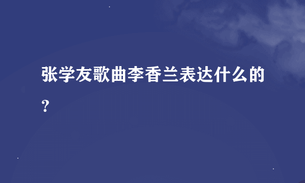 张学友歌曲李香兰表达什么的？