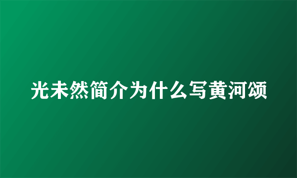 光未然简介为什么写黄河颂