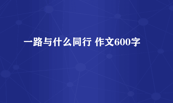 一路与什么同行 作文600字