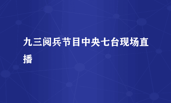 九三阅兵节目中央七台现场直播