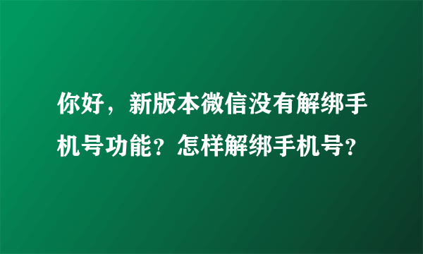 你好，新版本微信没有解绑手机号功能？怎样解绑手机号？