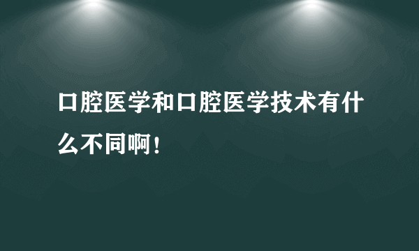 口腔医学和口腔医学技术有什么不同啊！