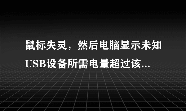 鼠标失灵，然后电脑显示未知USB设备所需电量超过该端口所能提供的电量，还有USB电涌什么的