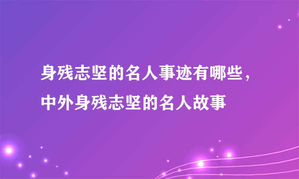 身残志坚的名人事迹有哪些，中外身残志坚的名人故事