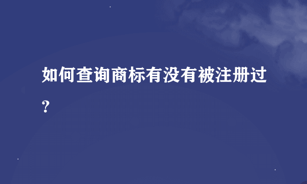 如何查询商标有没有被注册过？