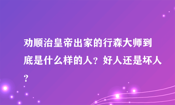 劝顺治皇帝出家的行森大师到底是什么样的人？好人还是坏人？