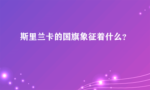 斯里兰卡的国旗象征着什么？