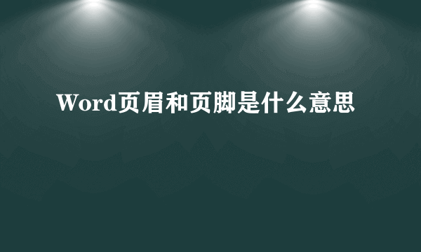 Word页眉和页脚是什么意思