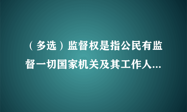 （多选）监督权是指公民有监督一切国家机关及其工作人员活动的权利。根据宪法规定我国公民的监督权包括（