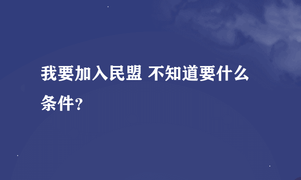 我要加入民盟 不知道要什么条件？