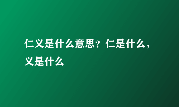 仁义是什么意思？仁是什么，义是什么