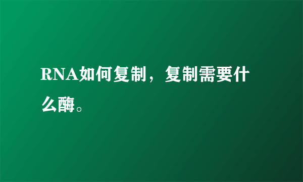 RNA如何复制，复制需要什么酶。