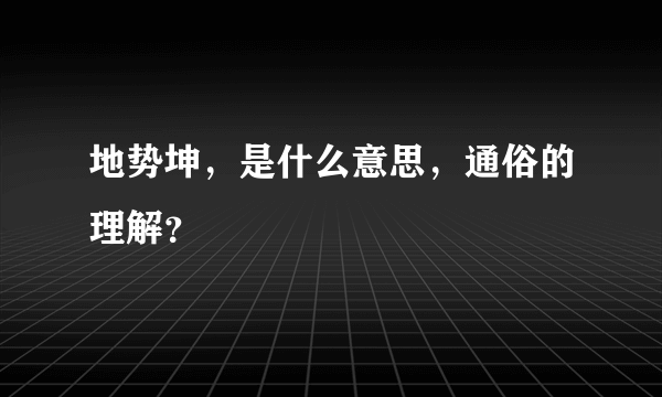 地势坤，是什么意思，通俗的理解？