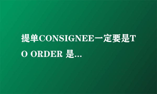 提单CONSIGNEE一定要是TO ORDER 是什么意思?